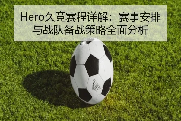 Hero久竞赛程详解：赛事安排与战队备战策略全面分析